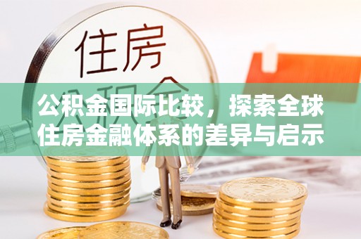 黄龙公积金国际比较，探索全球住房金融体系的差异与启示