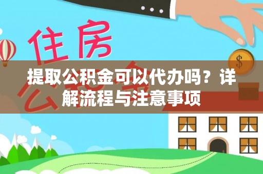 黄龙提取公积金可以代办吗？详解流程与注意事项