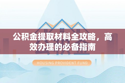 黄龙公积金提取材料全攻略，高效办理的必备指南