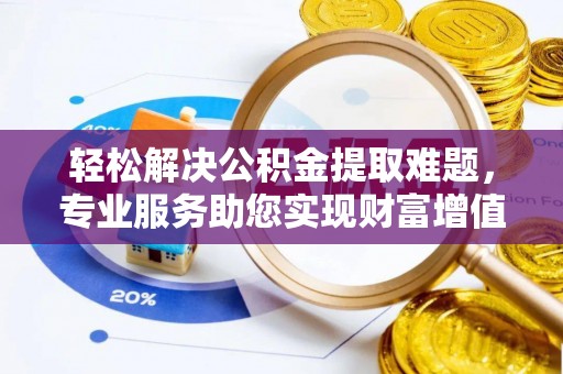 黄龙轻松解决公积金提取难题，专业服务助您实现财富增值——代办公积金提取