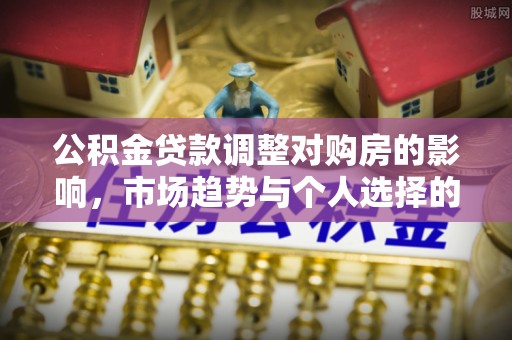 黄龙公积金贷款调整对购房的影响，市场趋势与个人选择的深度解析