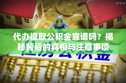 黄龙代办提取公积金靠谱吗？揭秘背后的真相与注意事项