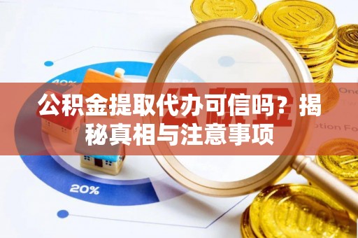黄龙公积金提取代办可信吗？揭秘真相与注意事项