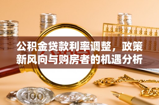 黄龙公积金贷款利率调整，政策新风向与购房者的机遇分析