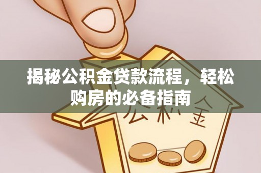 黄龙揭秘公积金贷款流程，轻松购房的必备指南