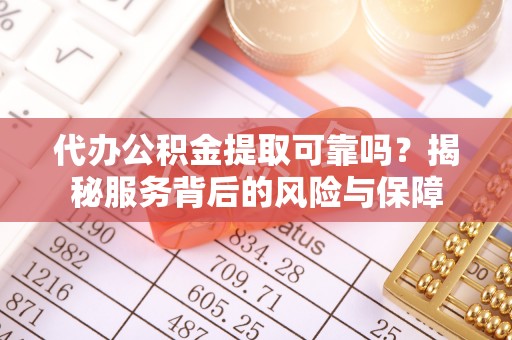 黄龙代办公积金提取可靠吗？揭秘服务背后的风险与保障