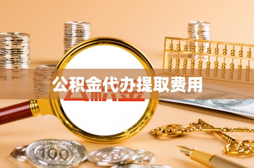 黄龙公积金代办提取费用