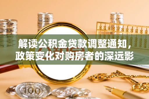 黄龙解读公积金贷款调整通知，政策变化对购房者的深远影响