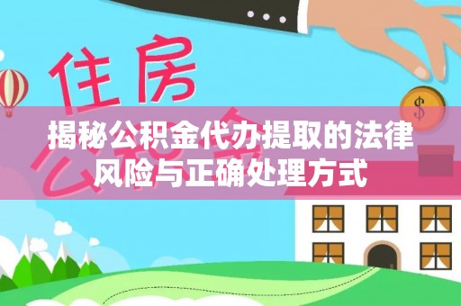 黄龙揭秘公积金代办提取的法律风险与正确处理方式