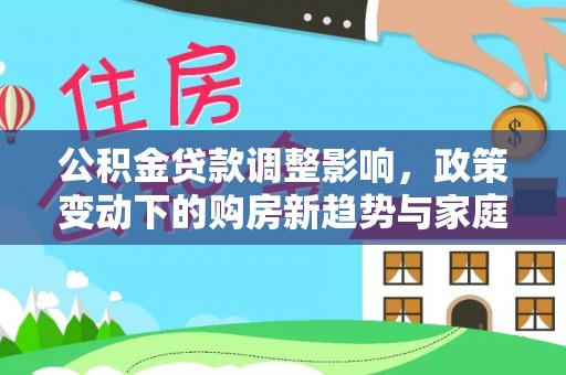 黄龙公积金贷款调整影响，政策变动下的购房新趋势与家庭财务规划